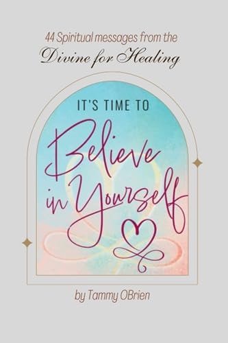 Its Time to Believe in Yourself 44 Spiritual Messages from the Divine for Healing