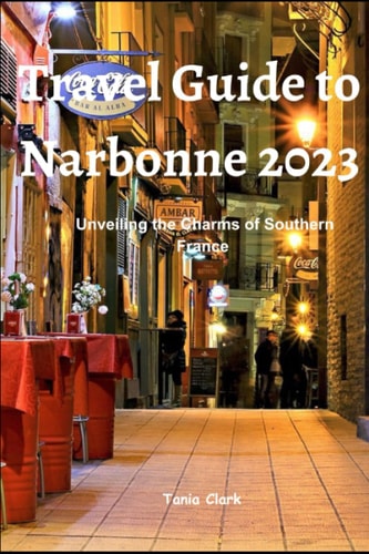Travel Guide to Narbonne 2023 Unveiling the Charms of Southern France