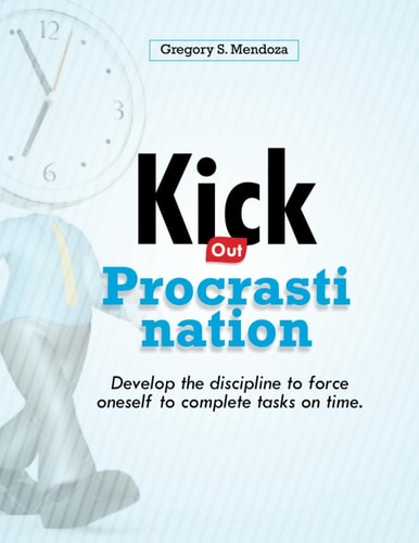 Kick Out Procrastination Develop the Discipline to Force Oneself to Complete Tasks on Time.