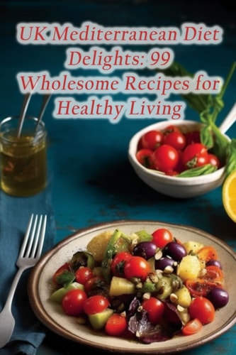 UK Mediterranean Diet Delights 99 Wholesome Recipes for Healthy Living