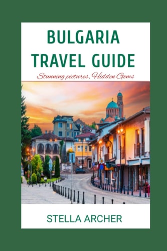 Bulgaria Travel Guide Discovering Bulgaria: A Comprehensive Travel Guide for 2024"