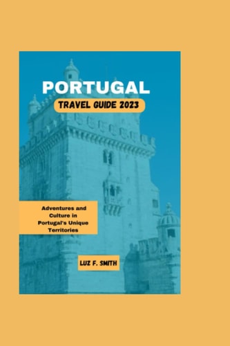 Portugal Travel Guide 2023 Adventures and Culture in Portugal's Unique Territories