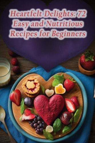 Heartfelt Delights 72 Easy and Nutritious Recipes for Beginners