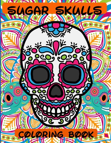 Sugar Skulls Coloring Book 76 Designs to Immerse You in a Sugar World of Creativity and Life