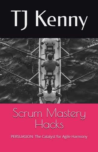 Scrum Mastery Hacks PERSUASION: The Catalyst for Agile Harmony