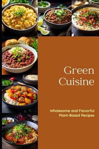 Green Cuisine Wholesome and Flavorful Plant-Based Recipes