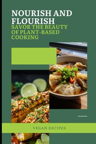 Nourish and Flourish Savor the Beauty of Plant-Based Cooking