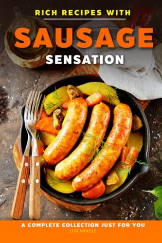 Rich Recipes with Sausage Sensation A Complete Collection Just for You
