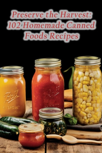 Preserve the Harvest 102 Homemade Canned Foods Recipes