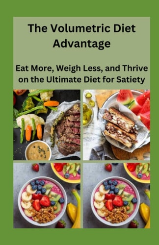 The Volumetric Diet Advantage Eat More, Weigh Less, and Thrive on the Ultimate Diet for Satiety