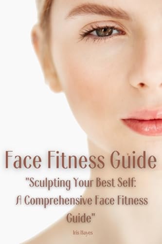 Face Fitness Guide "Sculpting Your Best Self: A Comprehensive Face Fitness Guide"