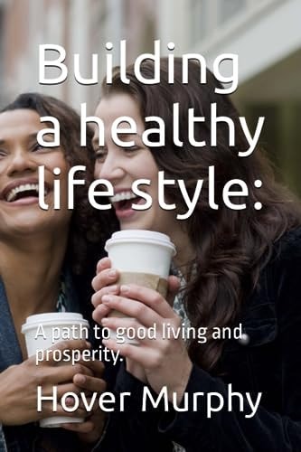 Building a Healthy Life Style : A Path to Good Living and Prosperity.