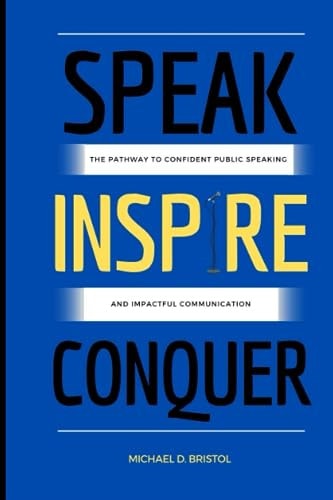 Speak Inspire Conquer The Pathway to Confident Public Speaking and Impactful Communication