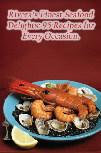 Rivera's Finest Seafood Delights 95 Recipes for Every Occasion.
