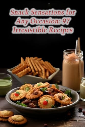 Snack Sensations for Any Occasion 97 Irresistible Recipes