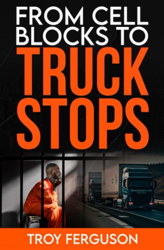 From Cell Blocks to Truck Stops A Journey of Redemption, Resilience, and the Road Ahead