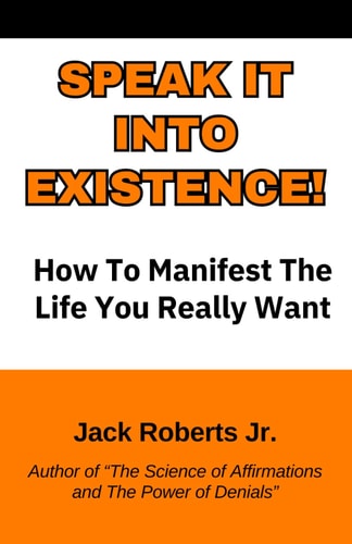 Speak It Into Existence! How to Manifest the Life You Really Want.