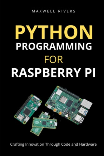 Python Programming for Raspberry Pi Crafting Innovation Through Code and Hardware
