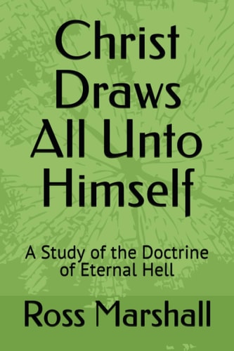 Christ Draws All Unto Himself A Study of the Doctrine of Eternal Hell