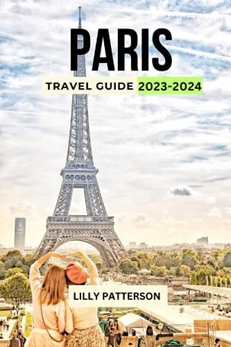 Paris Travel Guide 2023-2024 Discover the City of Light with the Latest Trends, Events and Tips