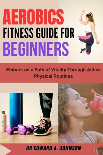 Aerobics Fitness Guide for Beginners Embark on a Path of Vitality Through Active Physical Routines