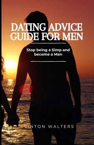 Dating Advice Guide for Men Stop Being a Simp and Become a Man