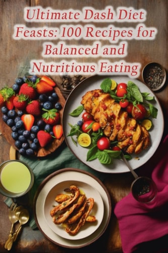 Ultimate Dash Diet Feasts 100 Recipes for Balanced and Nutritious Eating