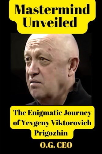 Mastermind Unveiled The Enigmatic Journey of Yevgeny Viktorovich Prigozhin