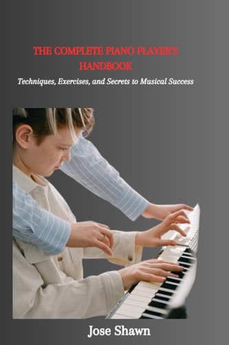 The Complete Piano Player's Handbook Techniques, Exercises, and Secrets to Musical Success