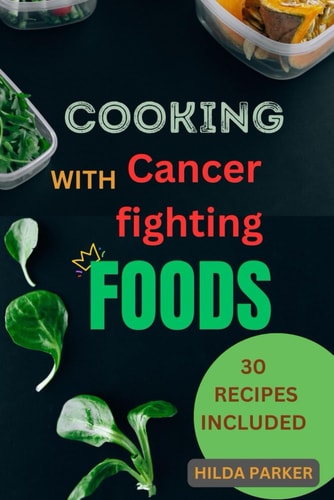 COOKING WITH CANCER FIGHTING FOODS A Diet Cookbook for Cancer Prevention, Treatment And... Recovery