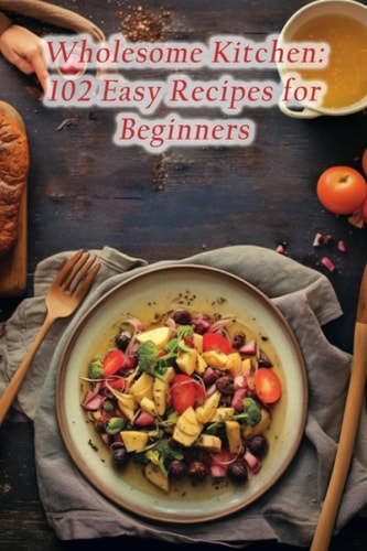 Wholesome Kitchen 102 Easy Recipes for Beginners