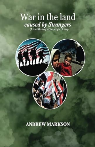 War in the Land Caused by Strangers A True Life Story of the People of Iraq