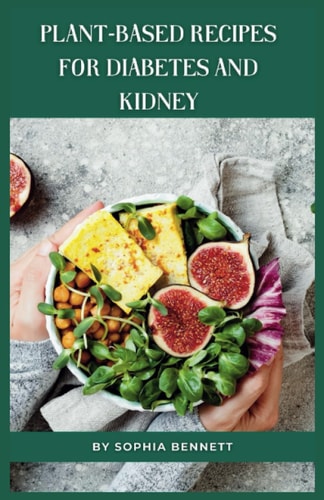 Plant-Based Recipes for Diabetes and Kidney Easy and Practical Recipes for Everyday