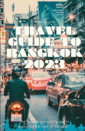 Travel Guide to Bangkok 2023 "The Complete Insider Guide to Exploring the Best of Bangkok"