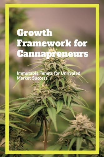 Growth Framework for Cannapreneurs Immutable Tenets for Unrivaled Market Success