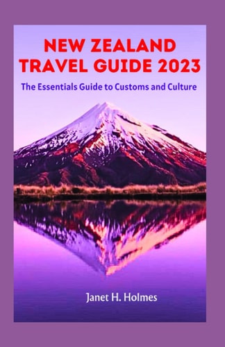 New Zealand Travel Guide 2023 The Essential Guide to Customs and Culture