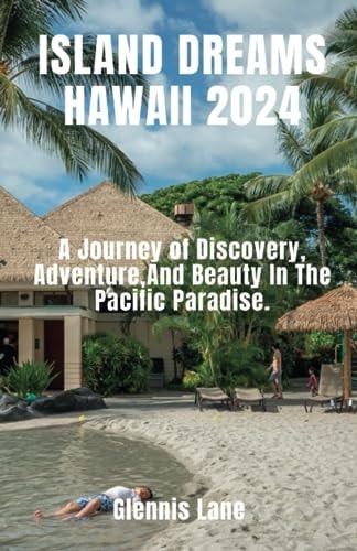Island Dreams Hawaii 2024 A Journey of Discovery, Adventure, and Beauty in the Pacific Paradise.