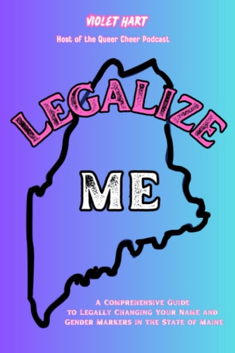 Legalize Me A Comprehensive Guide To Changing Your Name and Gender Markers In the State of Maine