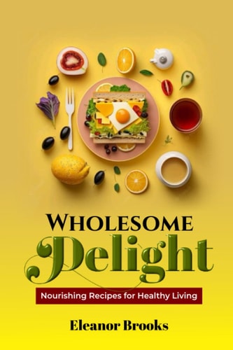 Wholesome Delights Nourishing Recipes for Healthy Living