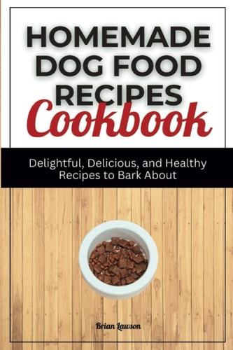 Homemade Dog Food Recipes Cookbook Delightful, Delicious, and Healthy Recipes to Bark About