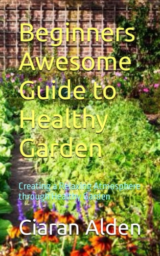 Beginners Awesome Guide to Healthy Garden Creating a Relaxing Atmosphere Through Healthy Garden
