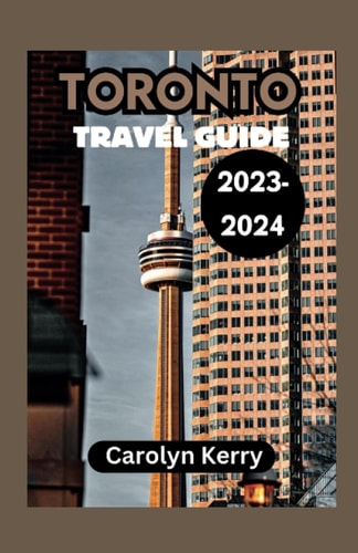 Toronto Travel Guide 2023-2024 Crafting Unforgettable Memories Across Toronto's Diverse Landscape
