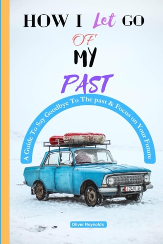 How I Let Go of My Past A Guide To Say Goodbye To The Past & Focus on the Future