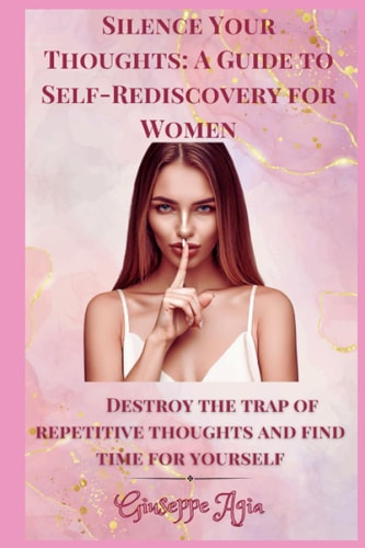 Silence Your Thoughts A Guide to Self-Rediscovery for Women: Destroy the Trap of Repetitive Thoughts and Find Time for Yourself