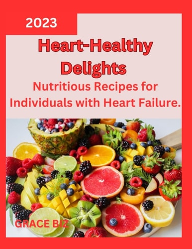 Heart-Healthy Delights Nutritious Recipes for Individuals with Heart Failure.