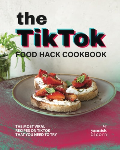 The TikTok Food Hack Cookbook The Most Viral Recipes on TikTok that You Need to Try