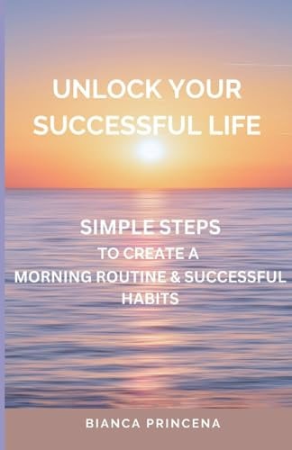 Unlock Your Successful Life Simple Steps To Create A Morning Routine & Successful Habits