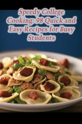 Speedy College Cooking 98 Quick and Easy Recipes for Busy Students