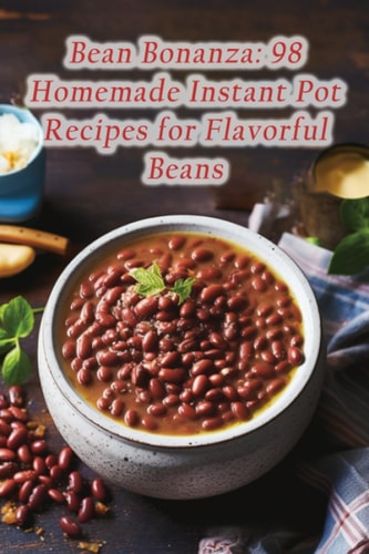 Bean Bonanza 98 Homemade Instant Pot Recipes for Flavorful Beans