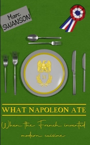 What Napoleon Ate The Half-century when the French Invented Modern Cuisine